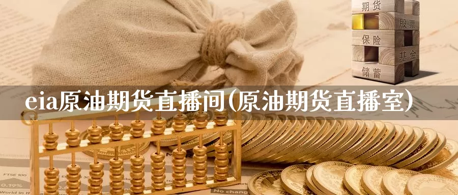 eia原油期货直播间(原油期货直播室)_https://www.ydyzsb.com_国际原油期货直播_第1张