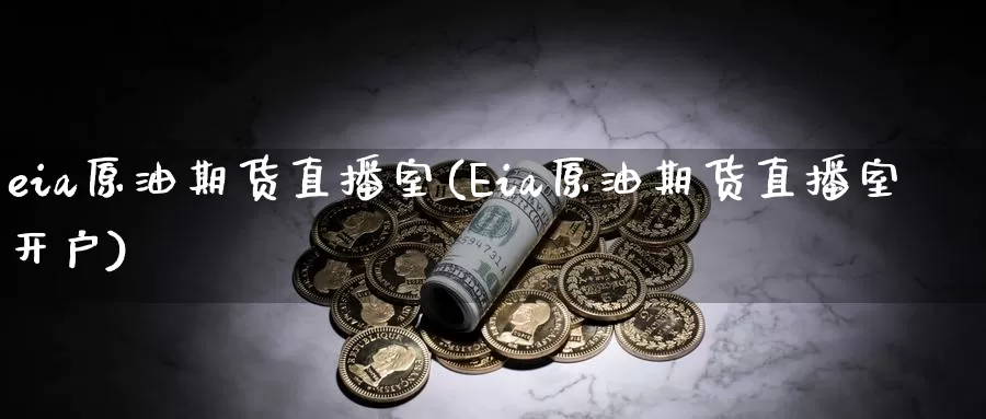 eia原油期货直播室(Eia原油期货直播室开户)_https://www.ydyzsb.com_eia原油库存数据_第1张