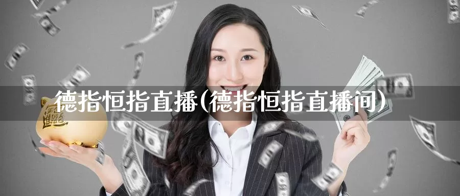 德指恒指直播(德指恒指直播间)_https://www.ydyzsb.com_原油投资交易平台_第1张